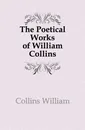The Poetical Works of William Collins - Collins William