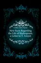 New Facts Regarding the Life of Shakespeare, a Letter to T. Amyot - John Payne Collier