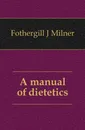 A manual of dietetics - Fothergill J. Milner