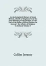 An Ecclesiastical History of Great Britain, Chiefly of England, from the First Planting of Christianity, to the End of the Reign of King Charles the Second:  the Affairs of Religion in Ireland, Volume 5 - Collier Jeremy