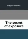 The secret of exposure - Frank R. Fraprie