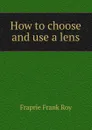 How to choose and use a lens - Frank R. Fraprie