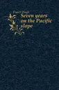 Seven years on the Pacific slope - Fraser Hugh