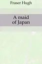 A maid of Japan - Fraser Hugh