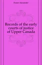 Records of the early courts of justice of Upper Canada - Fraser Alexander