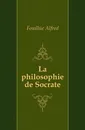 La philosophie de Socrate - Fouillée Alfred
