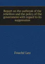 Report on the outbreak of the rebellion and the policy of the government with regard to its suppression - Leo Fouché