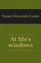 At life.s windows - Fraser Alexander Louis