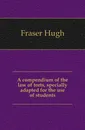 A compendium of the law of torts, specially adapted for the use of students - Fraser Hugh