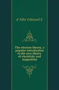 The electron theory, a popular introduction to the new theory of electricity and magnetism - Edmund Edward Fournier