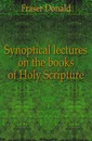 Synoptical lectures on the books of Holy Scripture - Fraser Donald