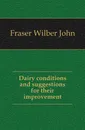 Dairy conditions and suggestions for their improvement - Fraser Wilber John