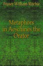 Metaphors in Aeschines the Orator - Fraser William Ritchie