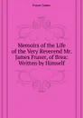 Memoirs of the Life of the Very Reverend Mr. James Fraser, of Brea:  Written by Himself - Fraser James