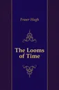 The Looms of Time - Fraser Hugh