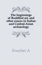 The beginnings of Buddhist art, and other essays in Indian and Central-Asian archaeology - A. Foucher