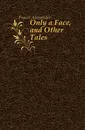 Only a Face, and Other Tales - Fraser Alexander