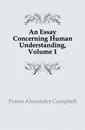 An Essay Concerning Human Understanding, Volume 1 - Fraser Alexander Campbell