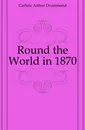 Round the World in 1870 - Carlisle Arthur Drummond