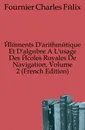 Elements D.arithmetique Et D.algebre A L.usage Des Ecoles Royales De Navigation, Volume 2 (French Edition) - Fournier Charles Félix