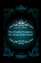 The Double Prophecy, Or, Trials of the Heart - Carleton William