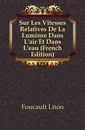 Sur Les Vitesses Relatives De La Lumiere Dans L.air Et Dans L.eau (French Edition) - Foucault Léon