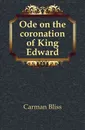 Ode on the coronation of King Edward - Carman Bliss
