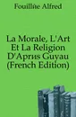 La Morale, L.Art Et La Religion D.Apres Guyau (French Edition) - Fouillée Alfred