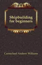 Shipbuilding for beginners - Carmichael Andrew Williams