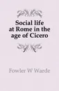 Social life at Rome in the age of Cicero - Fowler W. Warde