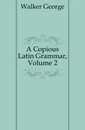 A Copious Latin Grammar, Volume 2 - Walker George