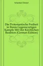 Die Protestantische Freiheit in Ihrem Gegenwartigen Kampfe Mit Der Kirchlichen Reaktion (German Edition) - Schenkel Daniel