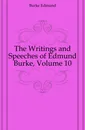 The Writings and Speeches of Edmund Burke, Volume 10 - Burke Edmund