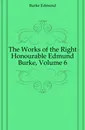 The Works of the Right Honourable Edmund Burke, Volume 6 - Burke Edmund