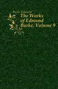 The Works of Edmund Burke, Volume 9 - Burke Edmund