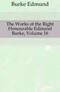 The Works of the Right Honourable Edmund Burke, Volume 16 - Burke Edmund