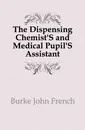 The Dispensing Chemist.S and Medical Pupil.S Assistant - Burke John French