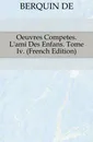 Oeuvres Competes. L.ami Des Enfans. Tome Iv. (French Edition) - Berquin Arnaud
