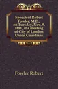 Speech of Robert Fowler, M.D., on Tuesday, Nov. 9, 1881, at a meeting of City of London Union Guardians - Fowler Robert