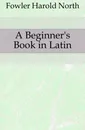 A Beginner.s Book in Latin - Fowler Harold North