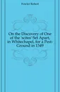 On the Discovery of One of the .scites. Set Apart, in Whitechapel, for a Pest-Ground in 1349 - Fowler Robert