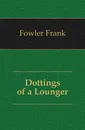 Dottings of a Lounger - Fowler Frank