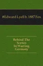 Behind The Scenes In Warring Germany - Edward Lyell Fox