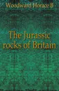 The Jurassic rocks of Britain - Horace B. Woodward