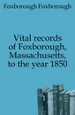 Vital records of Foxborough, Massachusetts, to the year 1850 - Foxborough Foxborough