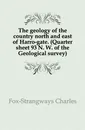 The geology of the country north and east of Harro-gate. (Quarter sheet 93 N. W. of the Geological survey) - Charles Fox-Strangways