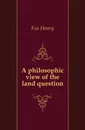 A philosophic view of the land question - Fox Henry