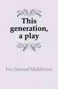 This generation, a play - Fox Samuel Middleton