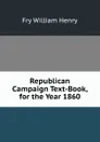 Republican Campaign Text-Book, for the Year 1860 - Fry William Henry
