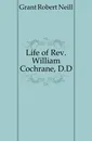 Life of Rev. William Cochrane, D.D. - Grant Robert Neill